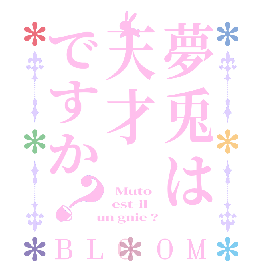 夢兎は天才ですか？BLOOM   Muto   est-il   un gnie ?