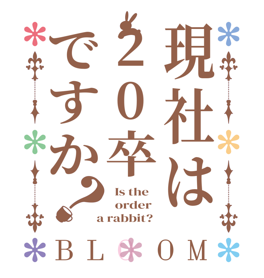 現社は20卒ですか？BLOOM   Is the      order    a rabbit?  
