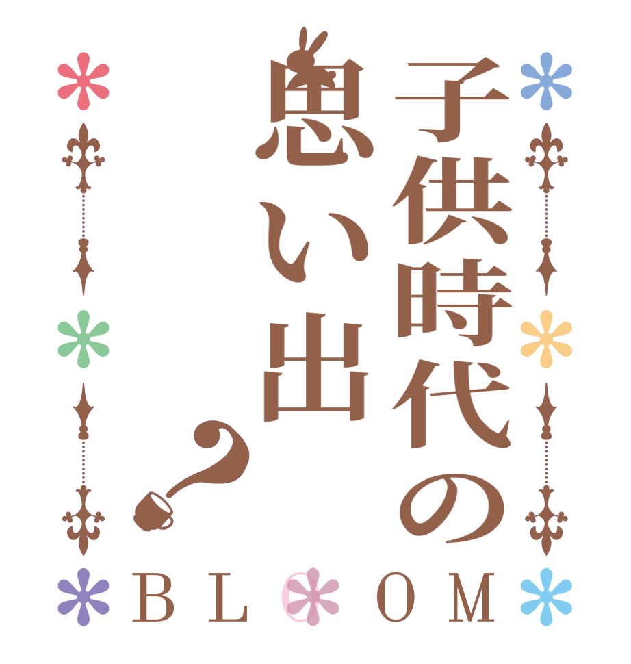 子供時代の思い出？BLOOM   