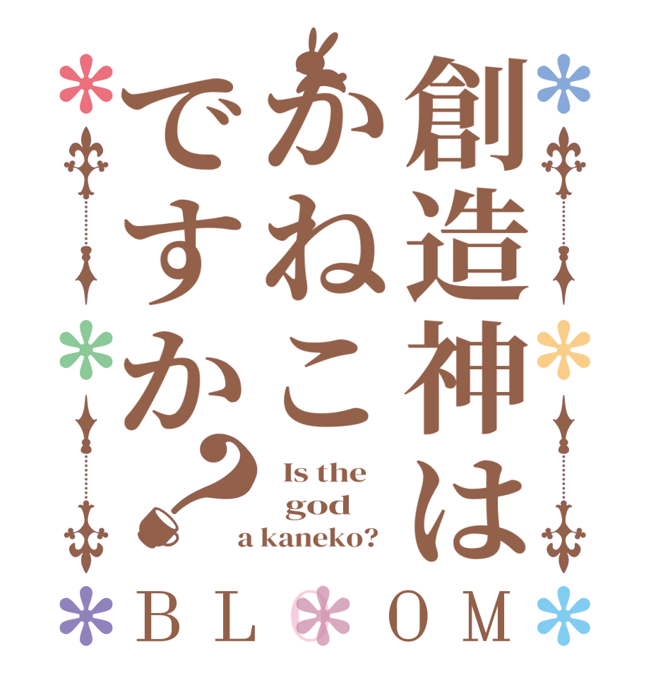 創造神はかねこですか？BLOOM   Is the      god  a kaneko?  