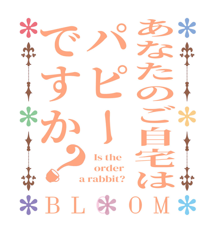 あなたのご自宅はパピーですか？BLOOM   Is the      order    a rabbit?  