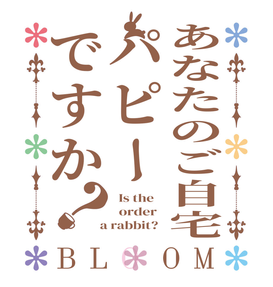 あなたのご自宅パピーですか？BLOOM   Is the      order    a rabbit?  