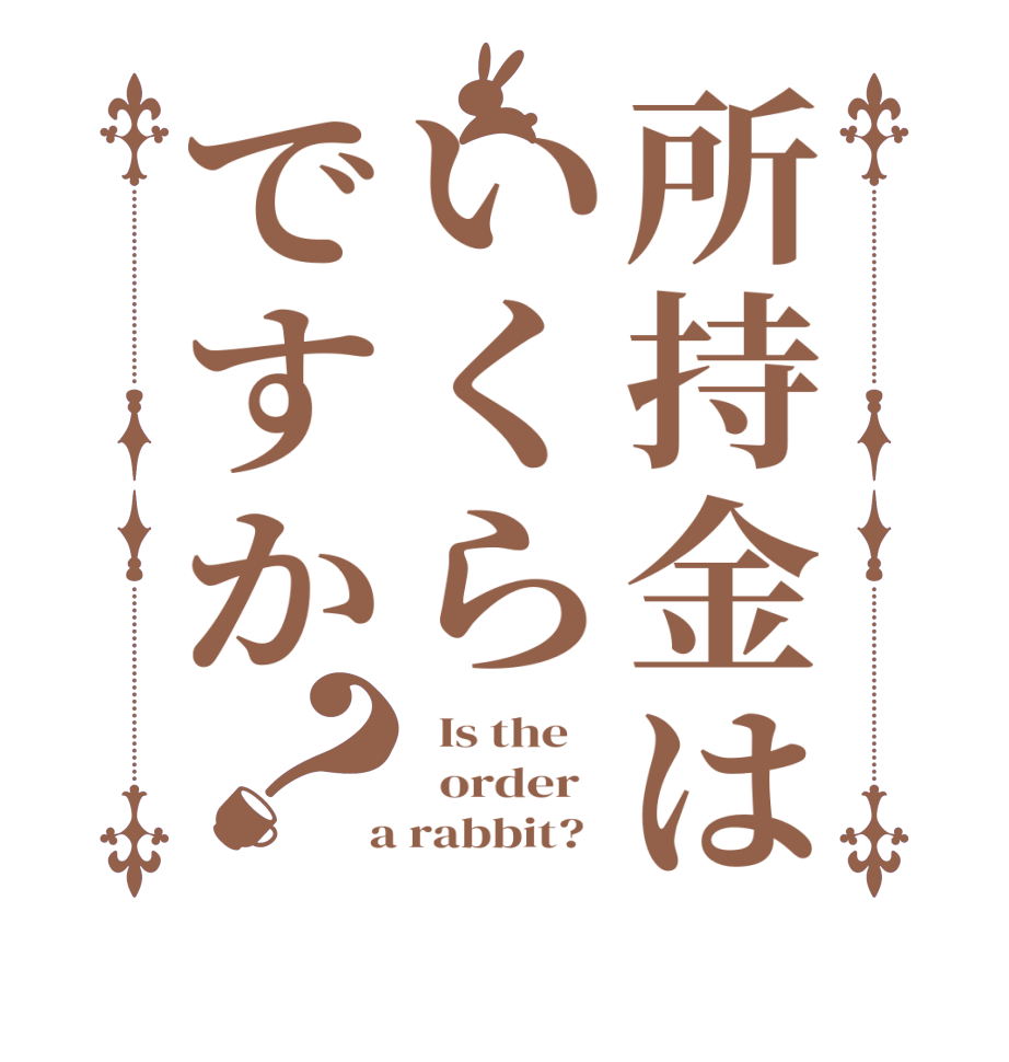 所持金はいくらですか？  Is the      order    a rabbit?  
