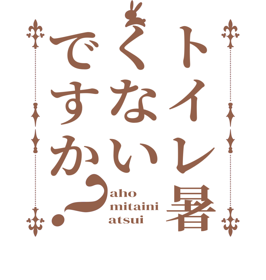 トイレ暑くないですか？aho mitaini     atsui