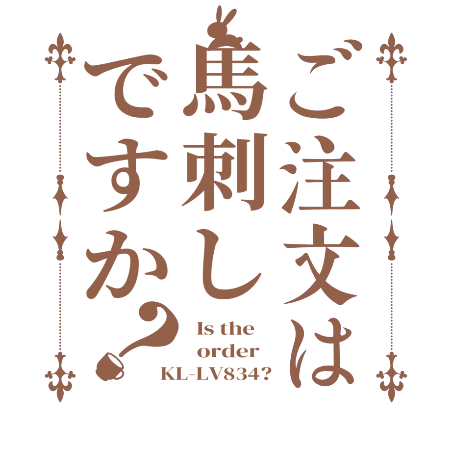 ご注文は馬刺しですか？  Is the      order   KL-LV834?
