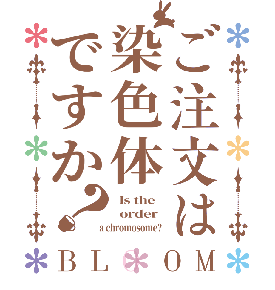 ご注文は染色体ですか？BLOOM   Is the      order    a chromosome?  