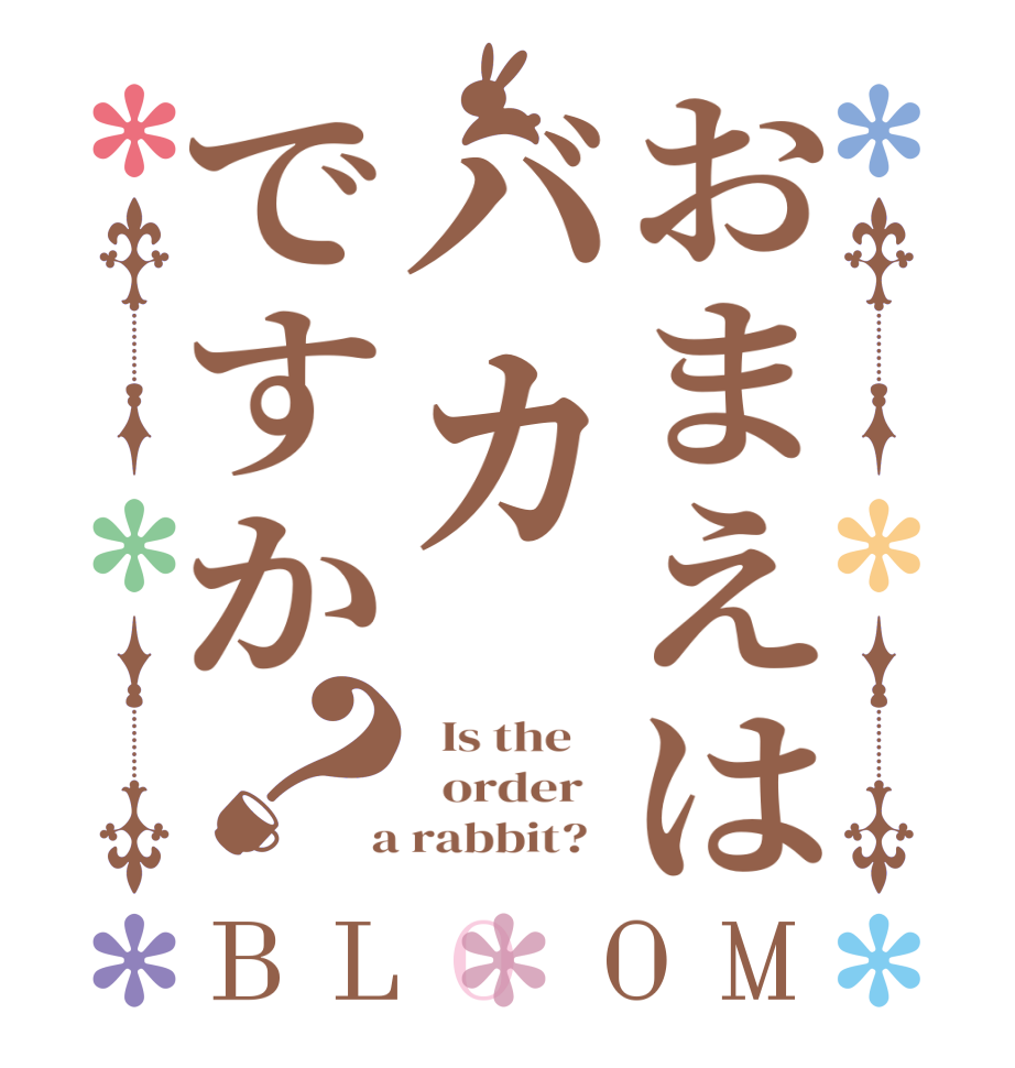 おまえはバカですか？BLOOM   Is the      order    a rabbit?  