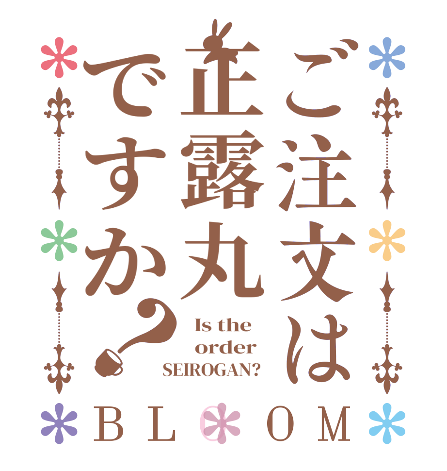 ご注文は正露丸ですか？BLOOM   Is the      order    SEIROGAN?  