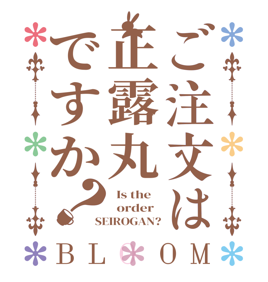 ご注文は正露丸ですか？BLOOM   Is the      order   SEIROGAN?