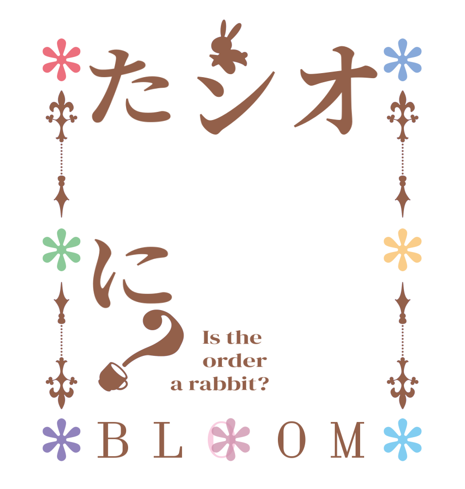 オシた　に？BLOOM   Is the      order    a rabbit?  