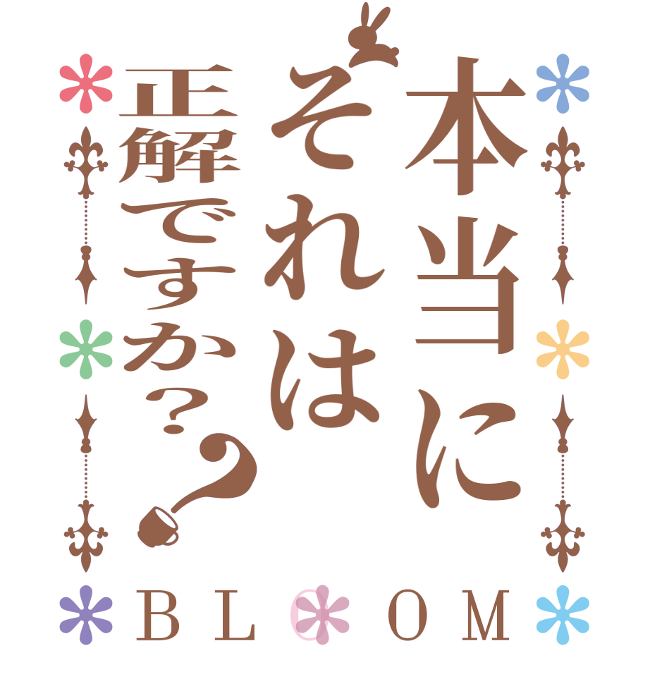 本当にそれは正解ですか？？BLOOM    