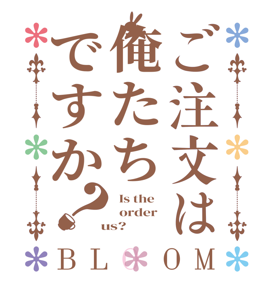 ご注文は俺たちですか？BLOOM   Is the      order    us?