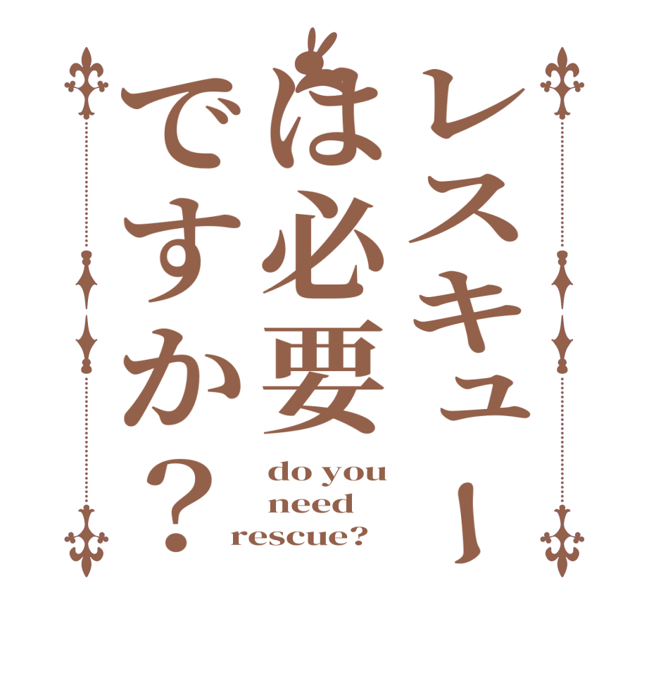 レスキューは必要ですか？do you need rescue?  