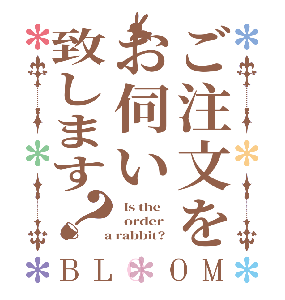 ご注文をお伺い致します？BLOOM   Is the      order    a rabbit?  