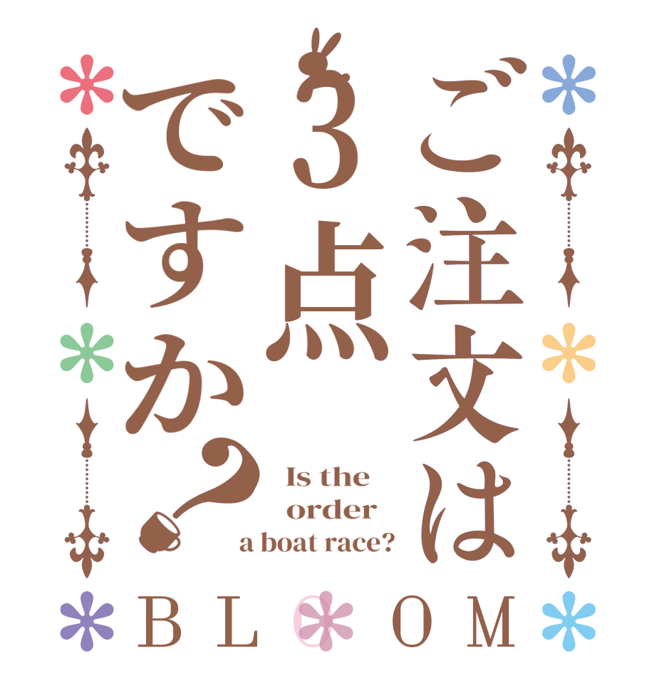 ご注文は3点ですか？BLOOM   Is the      order    a boat race?