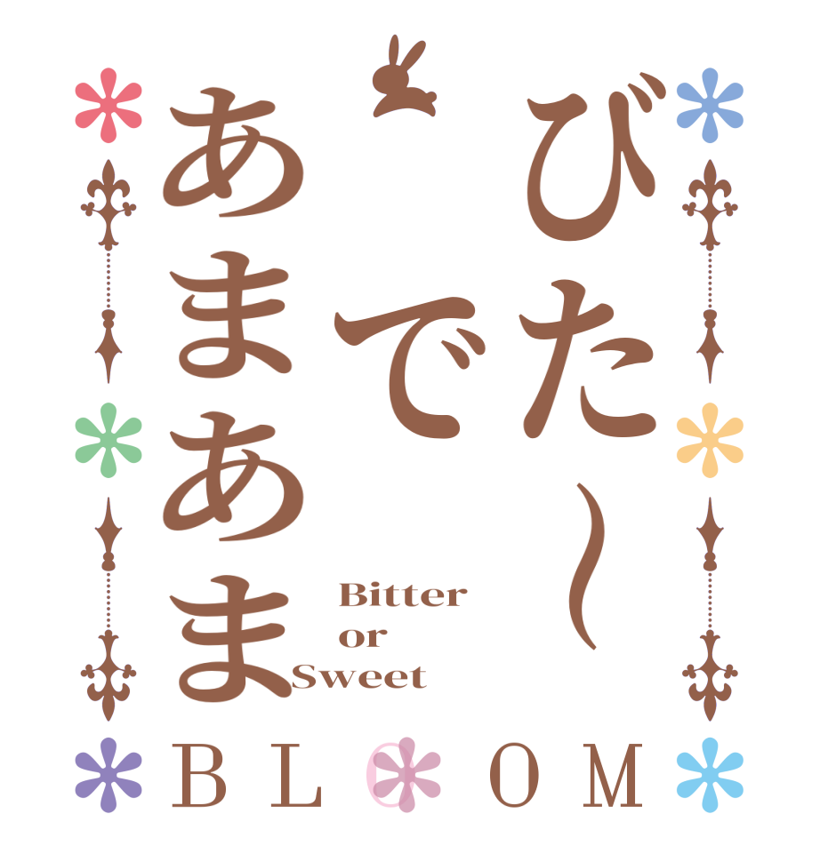 びた〜 であまあまBLOOM Bitter  or Sweet