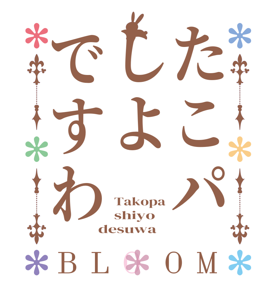 たこパしよですわBLOOM Takopa shiyo   desuwa