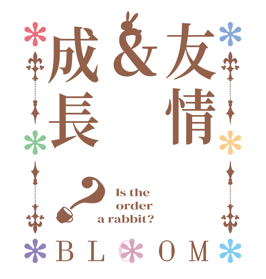 友情＆成長？BLOOM   Is the      order    a rabbit?  