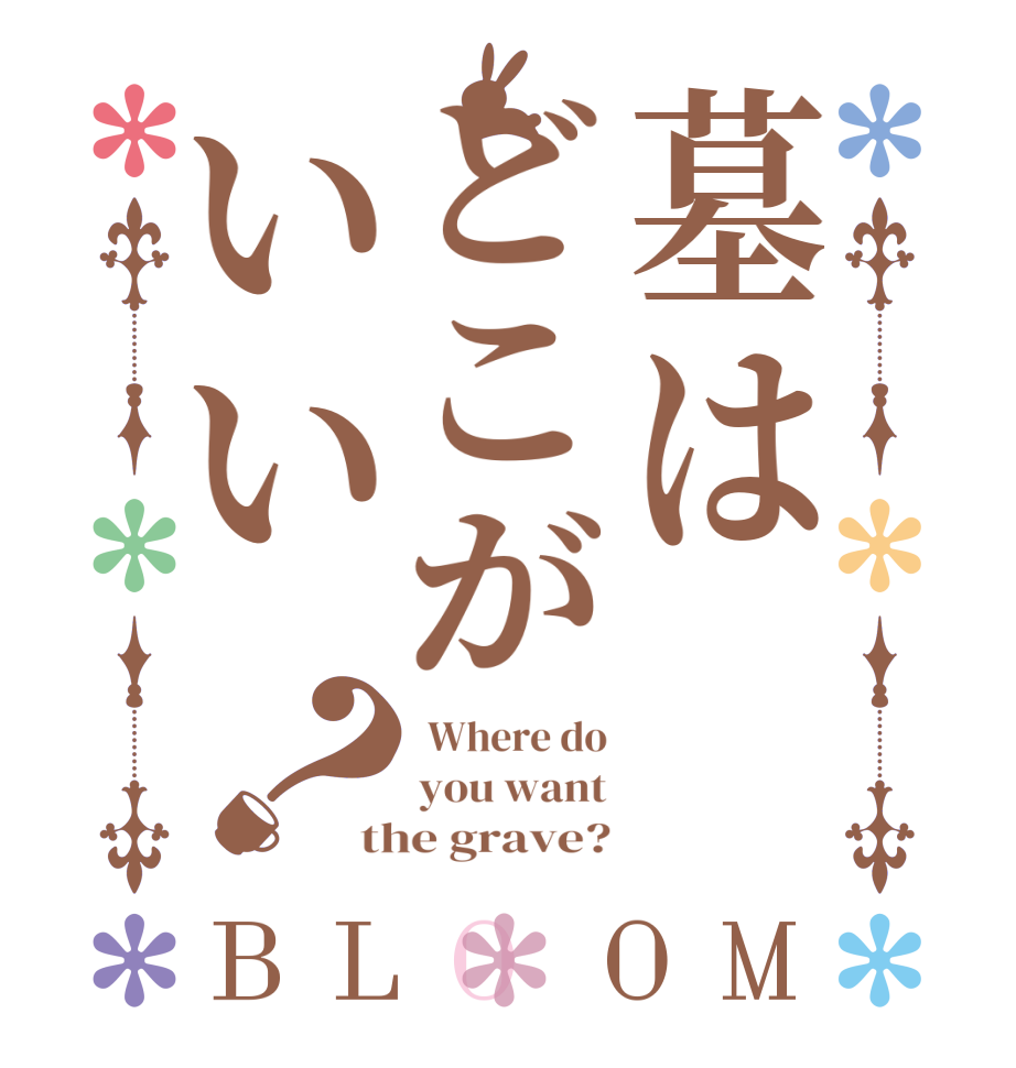 墓はどこがいい？BLOOM  Where do you want the grave?