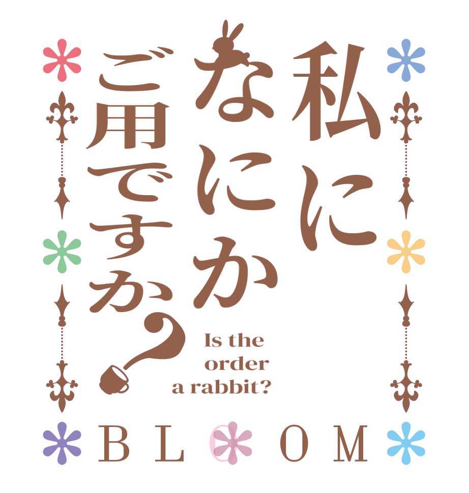 私になにかご用ですか？BLOOM   Is the      order    a rabbit?  