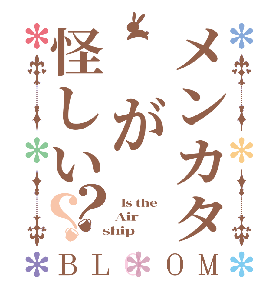 メンカタ が怪しい？？BLOOM   Is the    Air  ship