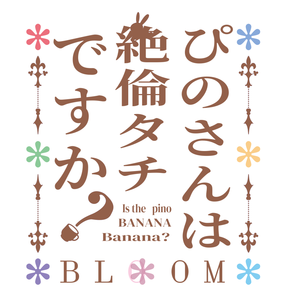 ぴのさんは絶倫タチですか？BLOOM   Is the   pino BANANA Banana?