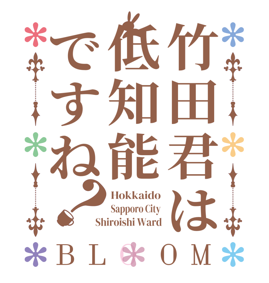 竹田君は低知能ですね？BLOOM Hokkaido Sapporo City Shiroishi Ward