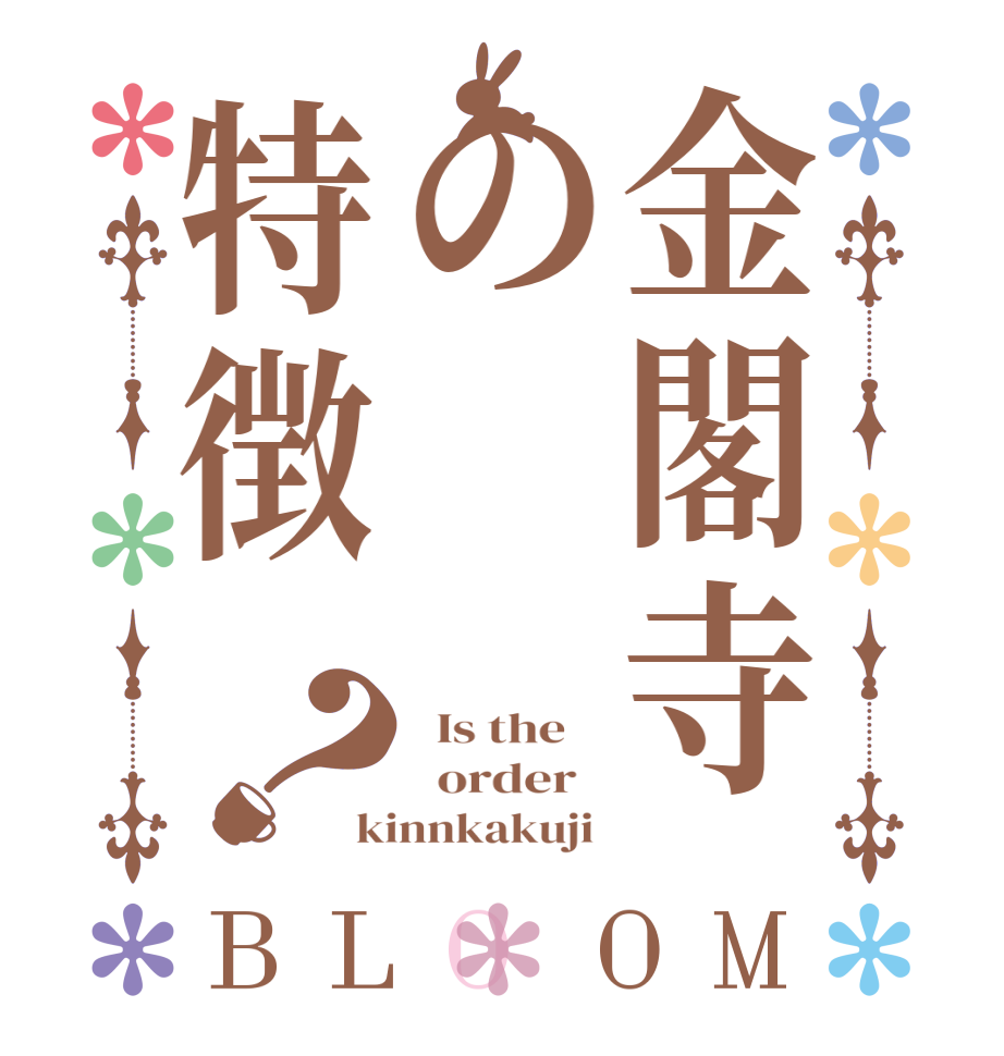 金閣寺の特徴？BLOOM   Is the      order   kinnkakuji 