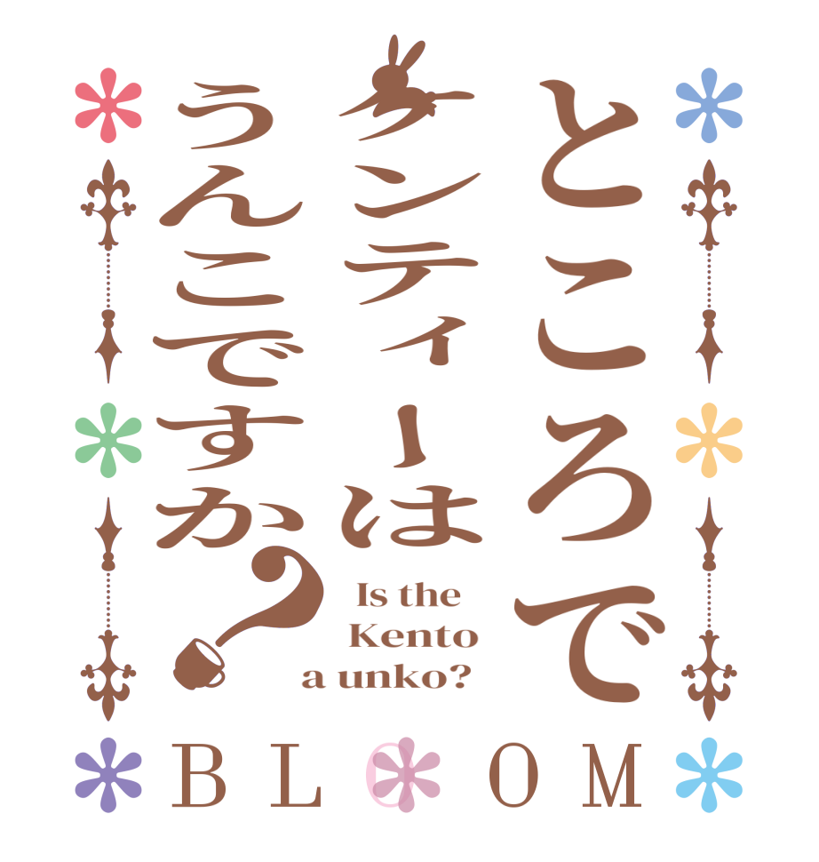 ところでケンティーはうんこですか？BLOOM   Is the     Kento   a unko?  