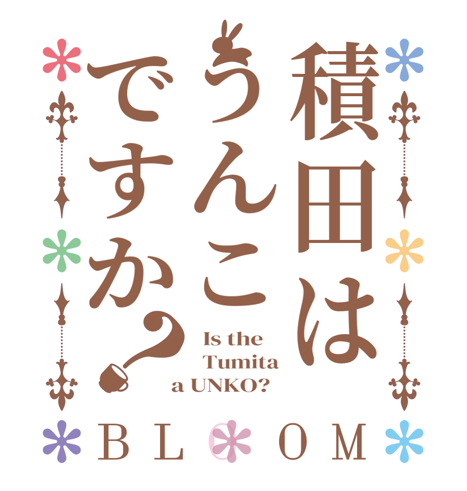 積田はうんこですか？BLOOM   Is the      Tumita  a UNKO?  