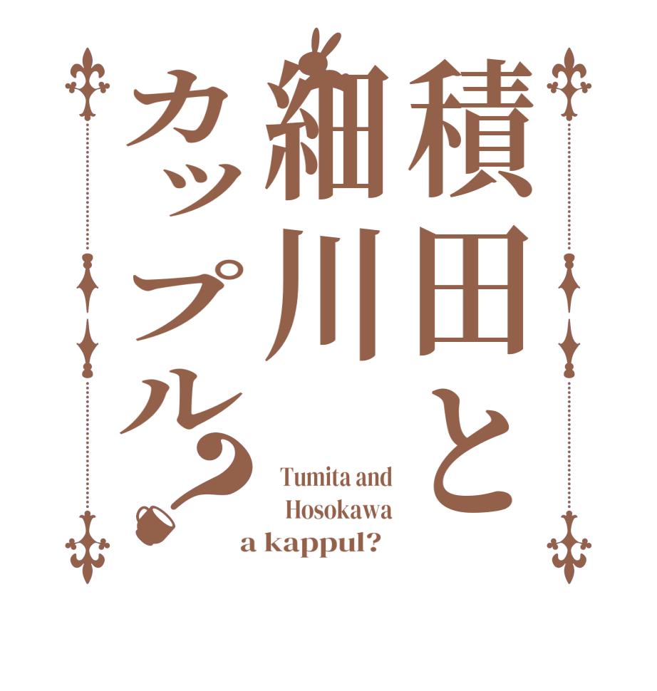 積田と細川カップル？  Tumita and    Hosokawa  a kappul?  