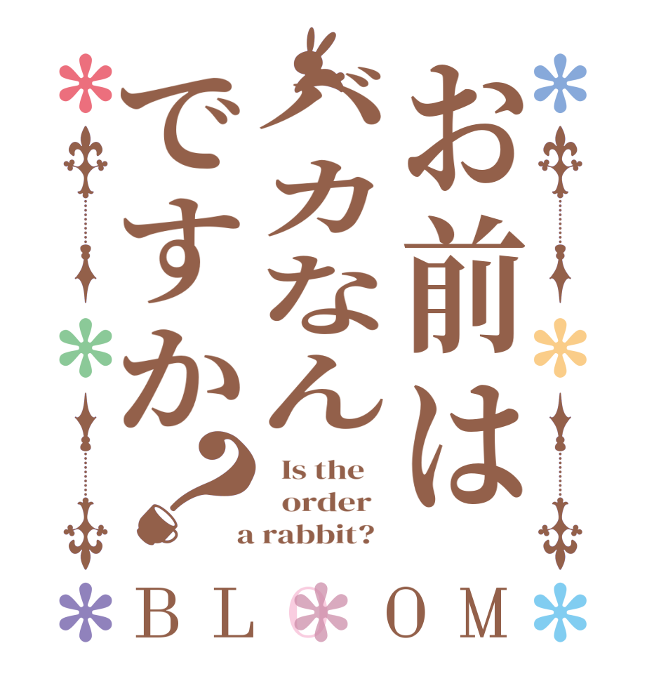 お前はバカなんですか？BLOOM   Is the      order    a rabbit?  