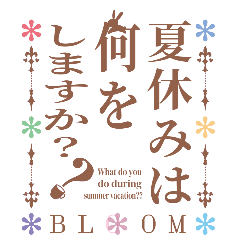 夏休みは何をしますか？？BLOOM What do you do during summer vacation??