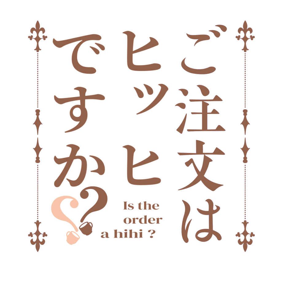 ご注文はヒッヒですか？？  Is the      order   a hihi ?