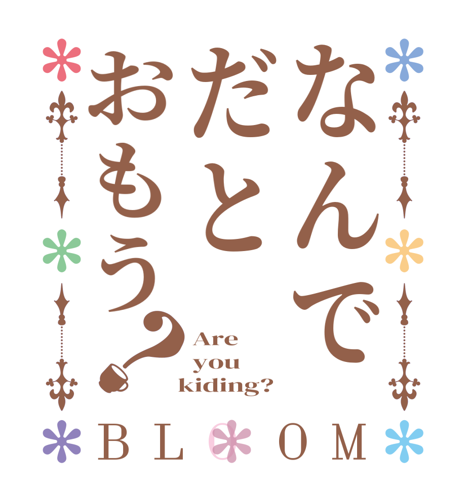 なんでだとおもう？BLOOM Are you   kiding?
