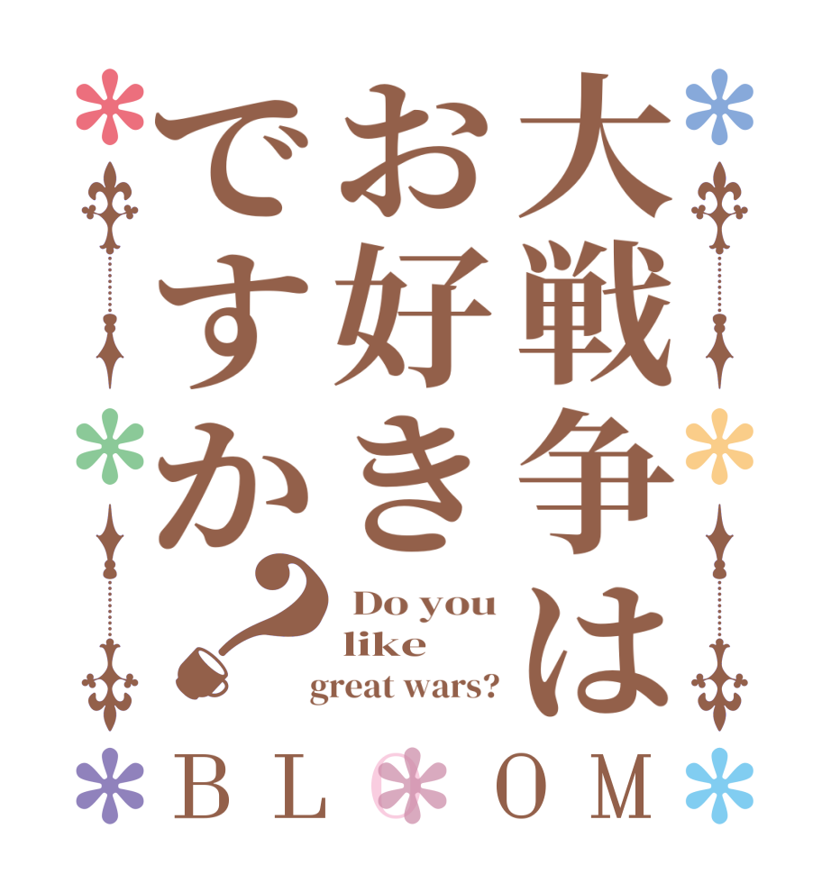 大戦争はお好きですか？BLOOM  Do you like   great wars?
