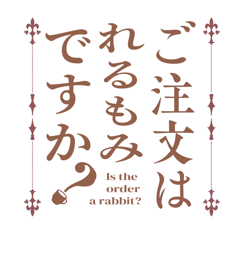 ご注文はれるもみですか？  Is the      order    a rabbit?  