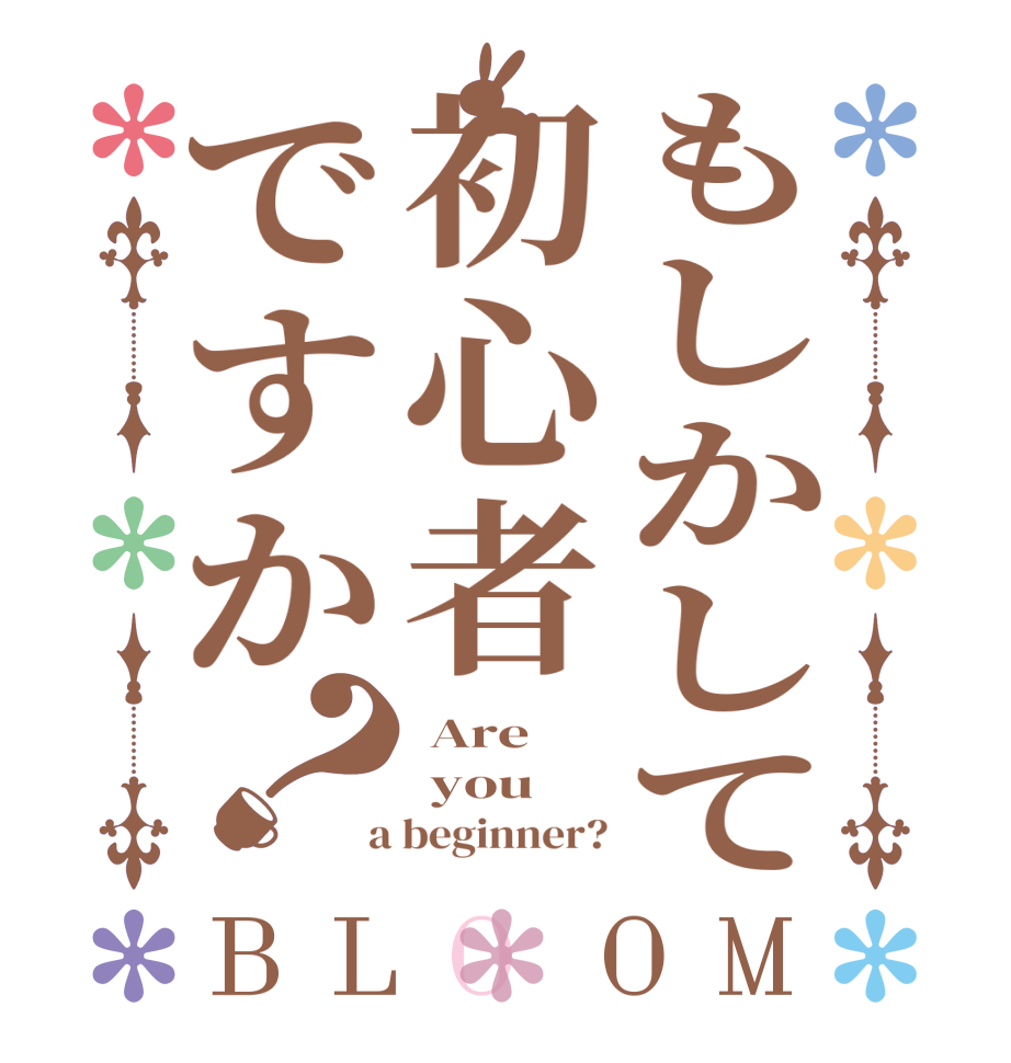 もしかして初心者ですか？BLOOM  Are   you  a beginner?
