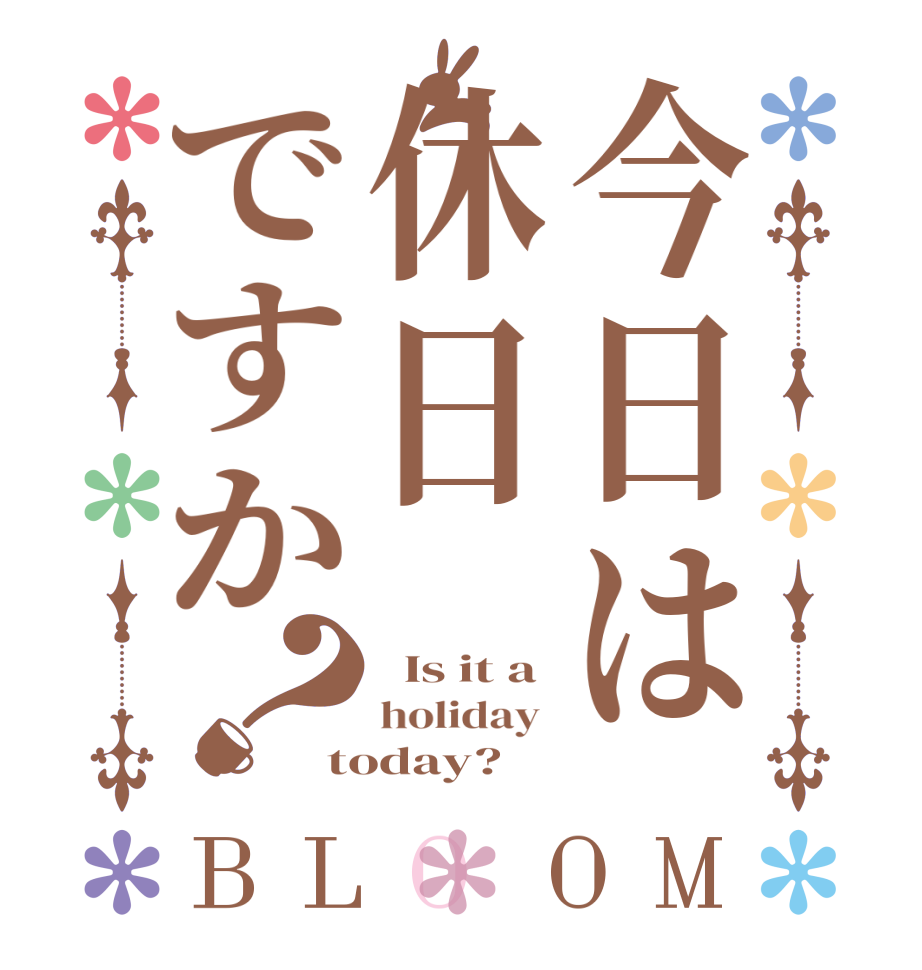 今日は休日ですか？BLOOM   Is it a holiday  today?  