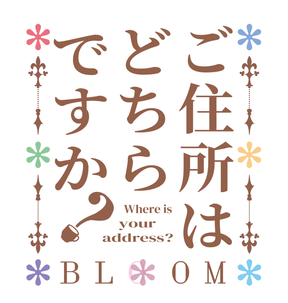 ご住所はどちらですか？BLOOM   Where is your address?