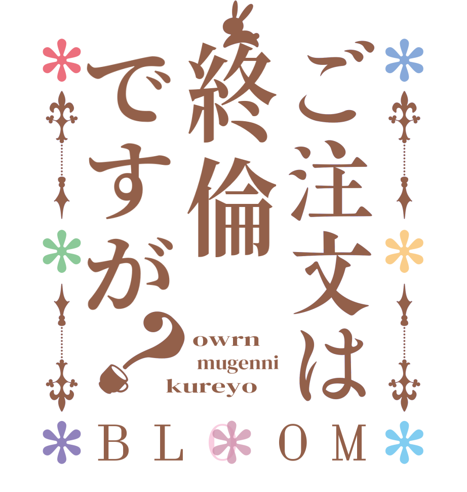 ご注文は終倫ですが？BLOOM owrn  mugenni kureyo