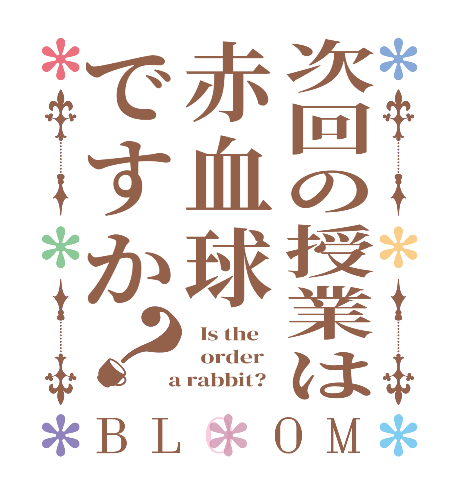 次回の授業は赤血球ですか？BLOOM   Is the      order    a rabbit?  