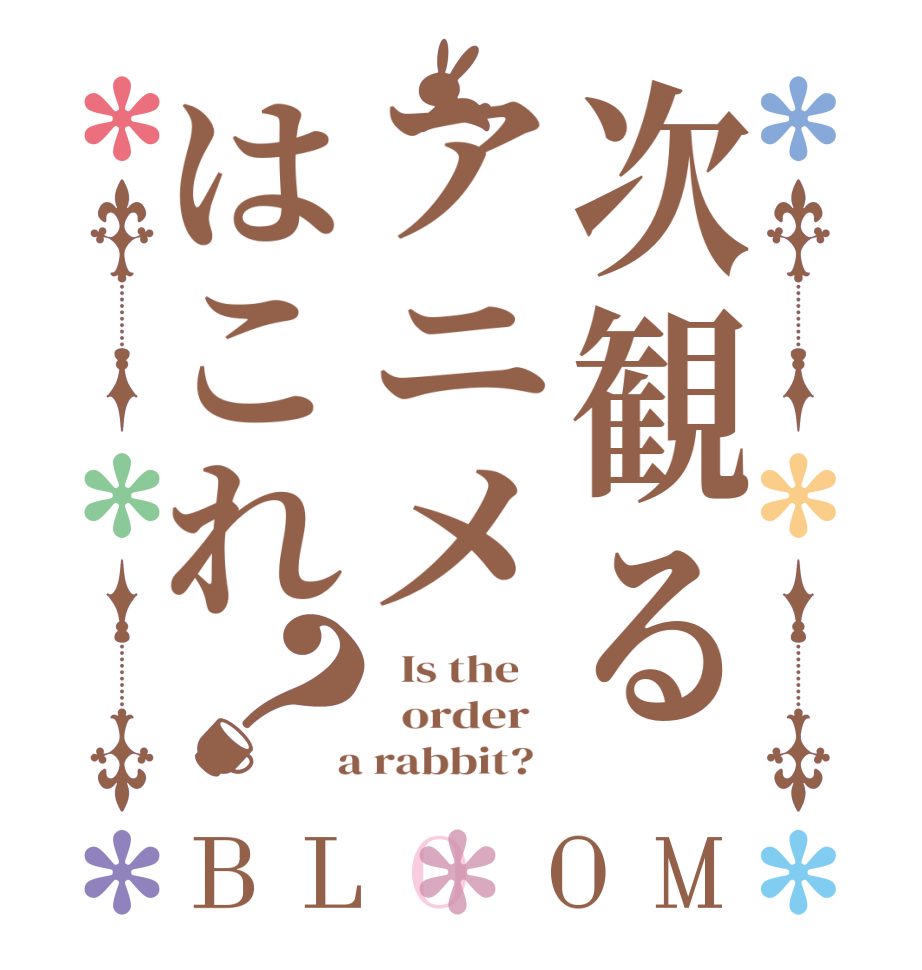 次観るアニメはこれ？BLOOM   Is the      order    a rabbit?  