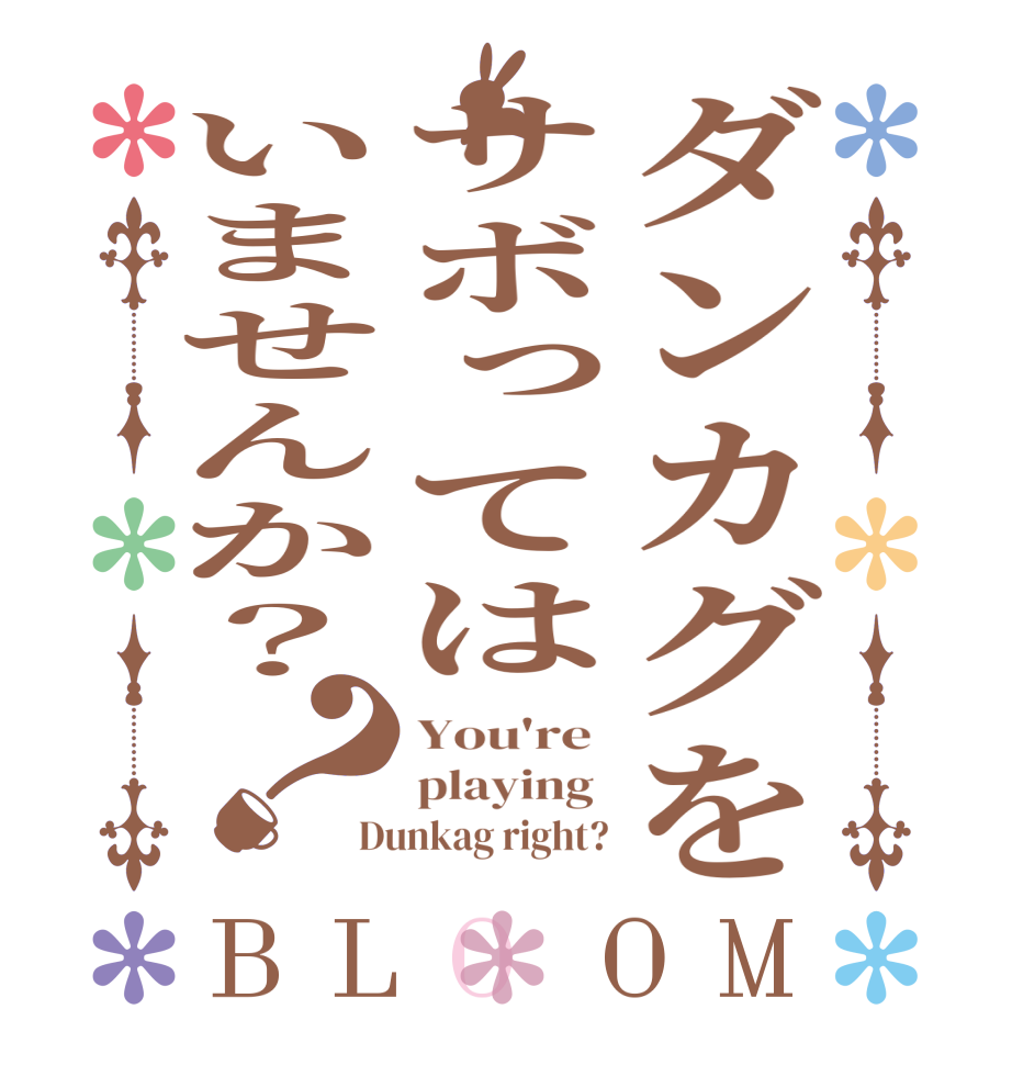ダンカグをサボってはいませんか？？BLOOM You're  playing  Dunkag right?