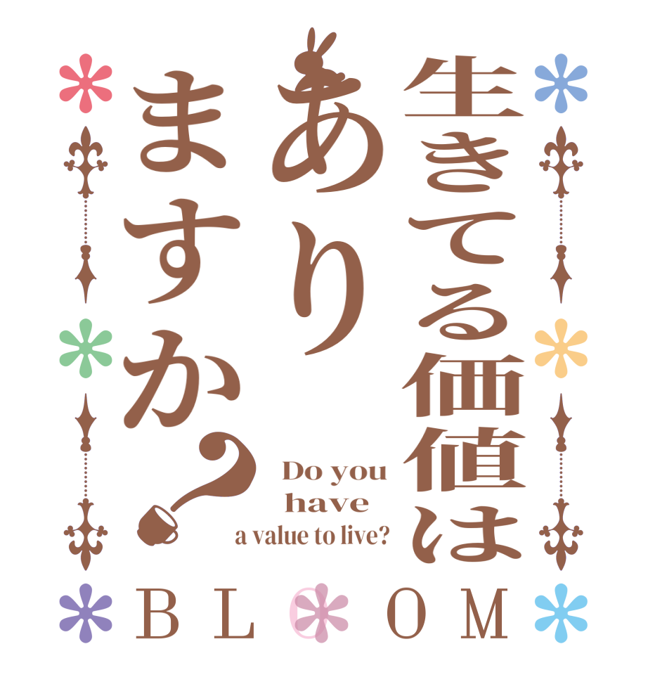 生きてる価値はありますか？BLOOM   Do you   have  a value to live?