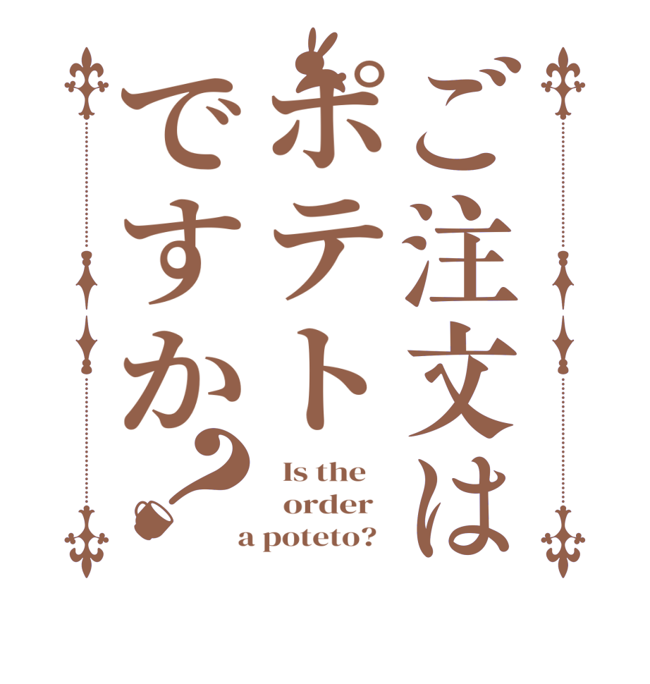ご注文はポテトですか？  Is the      order    a poteto?  