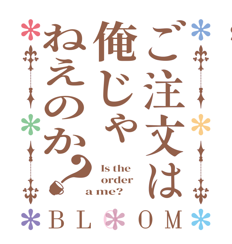 ご注文は俺じゃねえのか？BLOOM   Is the      order    a me?  