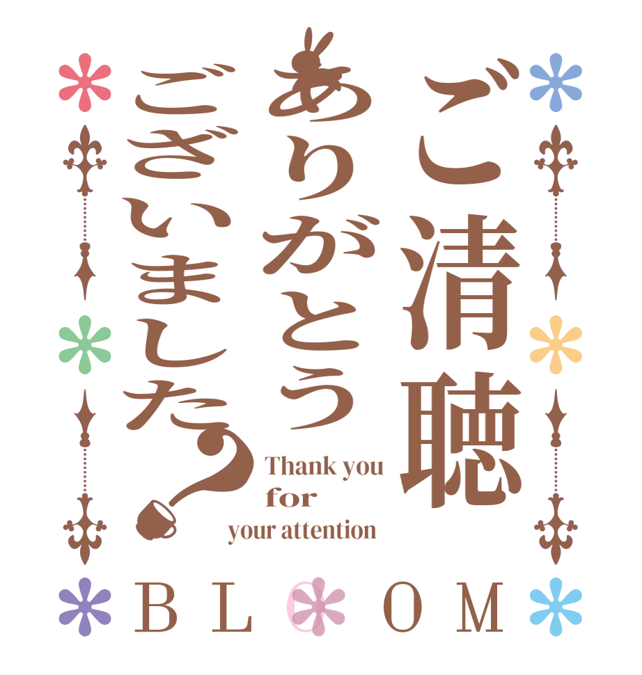 ご清聴ありがとうございました？BLOOM Thank you for   your attention  