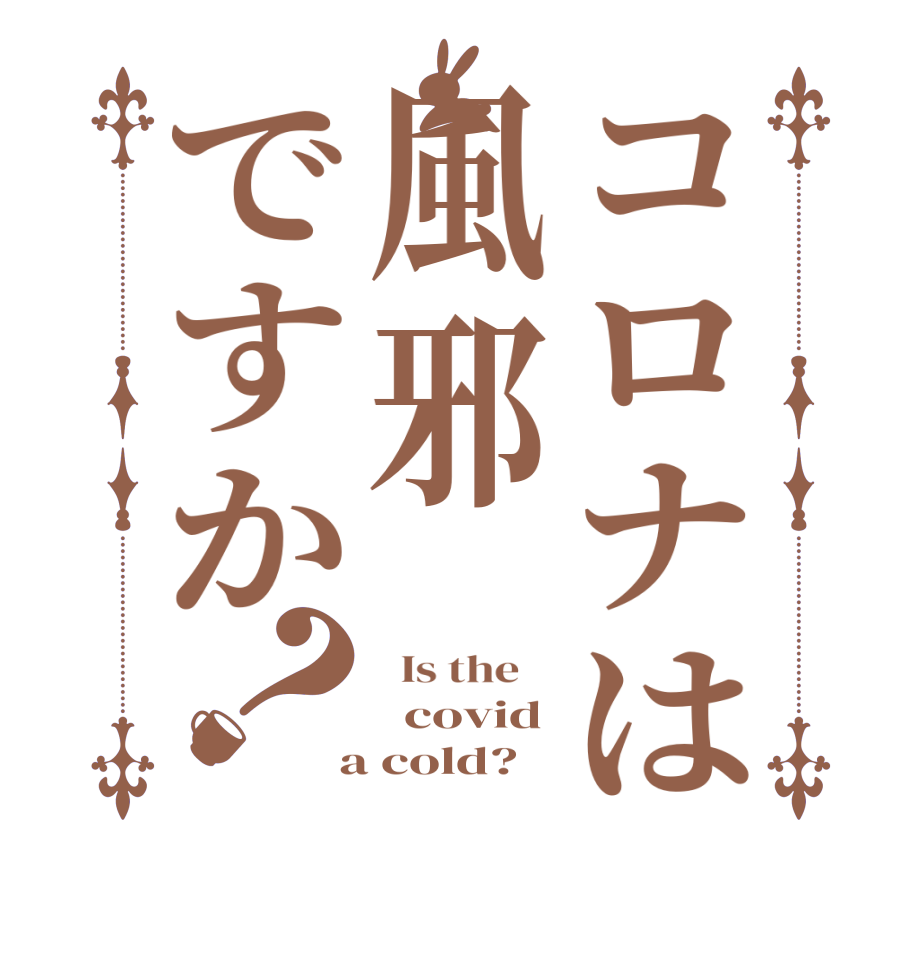 コロナは風邪ですか？  Is the      covid  a cold?