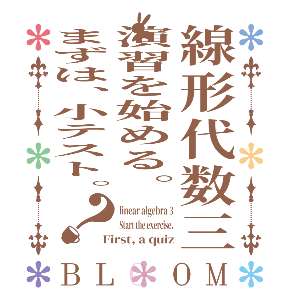 線形代数三演習を始める。まずは、小テスト。？BLOOM linear algebra 3 Start the exercise. First, a quiz